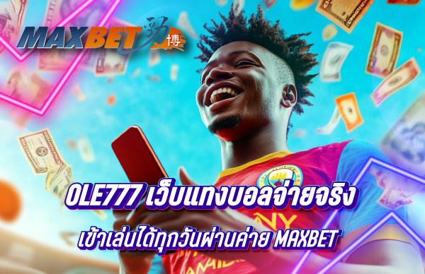 Ole777 เว็บแทงบอลจ่ายจริงและเข้าเล่นได้ทุกวันกว่าร้อยรายการผ่านค่าย Maxbet