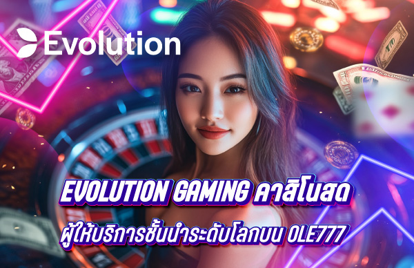 Evolution Gaming ผู้ให้บริการคาสิโนสดชั้นนำระดับโลกบน OLE777