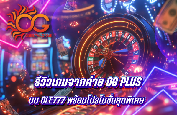 รีวิวเกมจากค่าย OG Plus บน OLE777 พร้อมโปรโมชั่นสุดพิเศษ