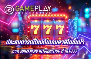 เปิดประสบการณ์ใหม่กับเกมคาสิโนชั้นนำจาก Gameplay Interactive ที่ OLE777