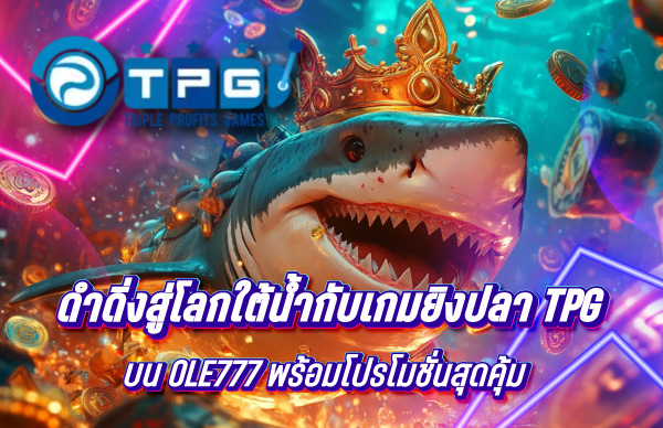 ดำดิ่งสู่โลกใต้น้ำกับเกมยิงปลา TPG บน OLE777 พร้อมโปรโมชั่นสุดคุ้ม