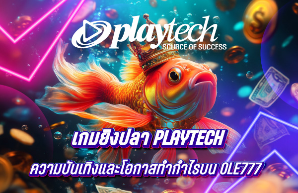 เกมยิงปลา Playtech สุดยอดความบันเทิงและโอกาสทำกำไรบน OLE777